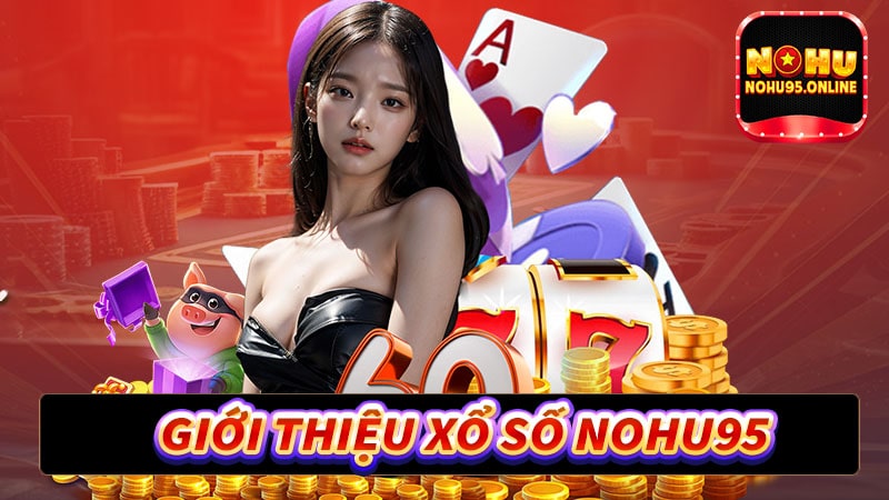 Giới thiệu xổ số nohu95 sân chơi chơi uy tín