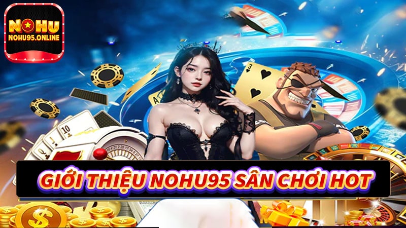 Giới thiệu nohu95 sân chơi cá cược mới nhất hiện nay