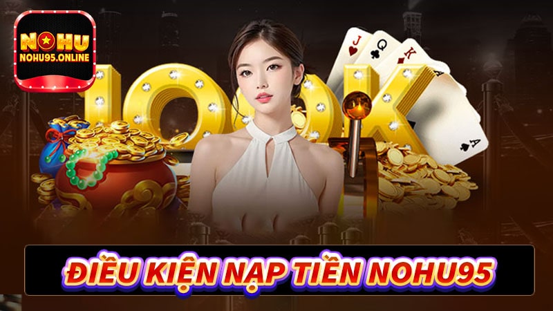 Những điều kiện nạp tiền nohu95 anh em nên biết