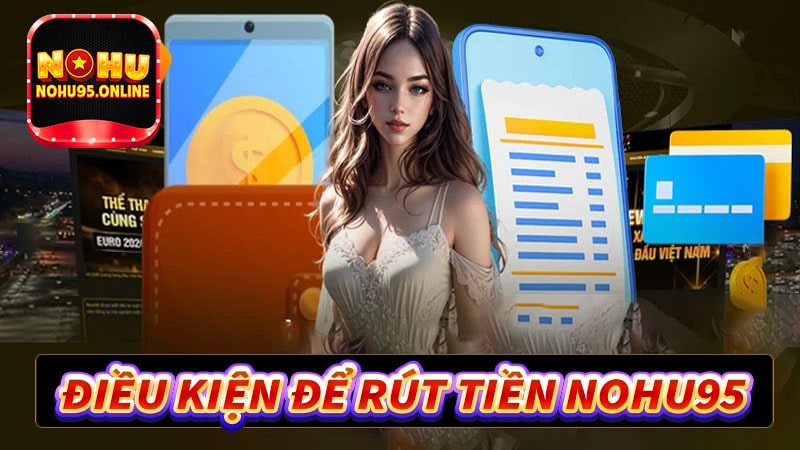 Điều kiện để rút tiền nohu95 về tài khoản