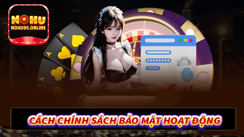 Cách thức chính sách bảo mật nohu95 hoạt động