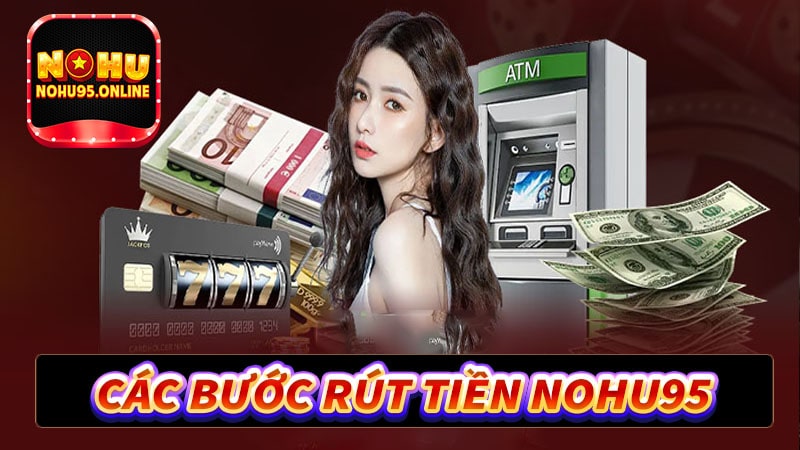 Hướng dẫn các bước rút tiền nohu95 về tài khoản
